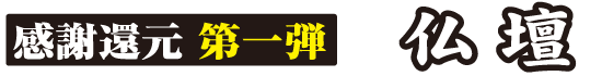 感謝還元第一弾　仏壇
